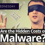 Wisdom Wednesday: The Hidden Costs Of Malware